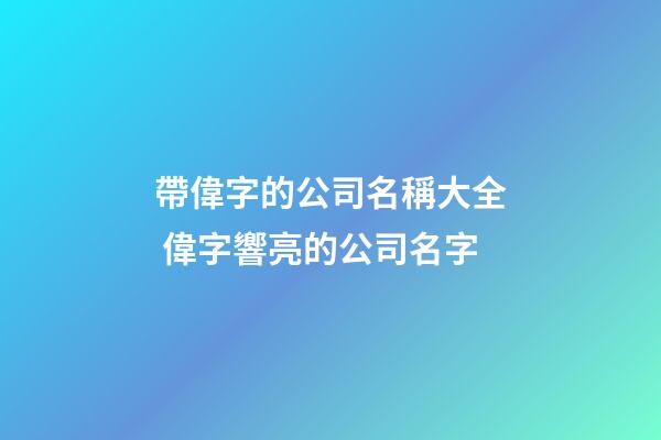帶偉字的公司名稱大全 偉字響亮的公司名字